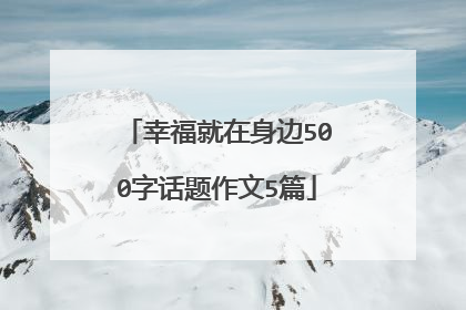 幸福就在身边500字话题作文5篇