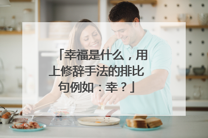幸福是什么，用上修辞手法的排比句例如：幸？