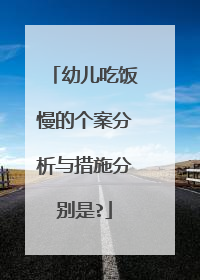 幼儿吃饭慢的个案分析与措施分别是?