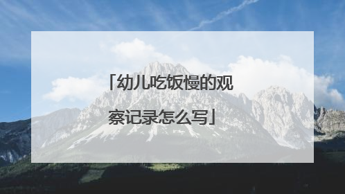 幼儿吃饭慢的观察记录怎么写
