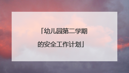 幼儿园第二学期的安全工作计划