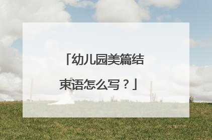 幼儿园美篇结束语怎么写?