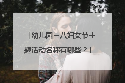 幼儿园三八妇女节主题活动名称有哪些？