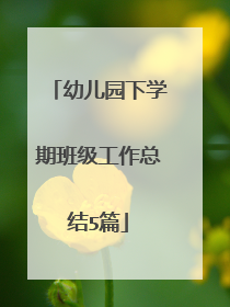 幼儿园下学期班级工作总结5篇