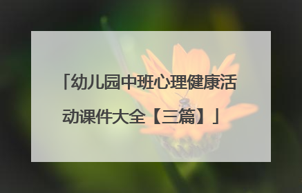 幼儿园中班心理健康活动课件大全【三篇】