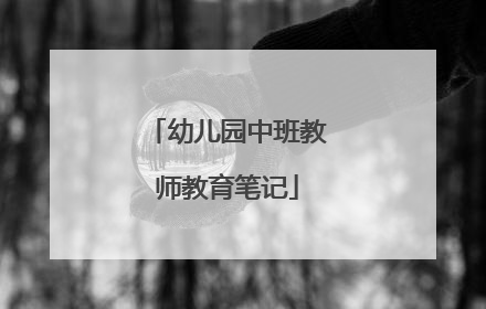 幼儿园中班教师教育笔记