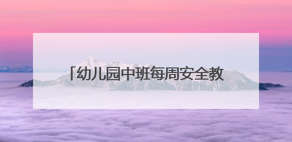 幼儿园中班每周安全教育内容方案（三篇）