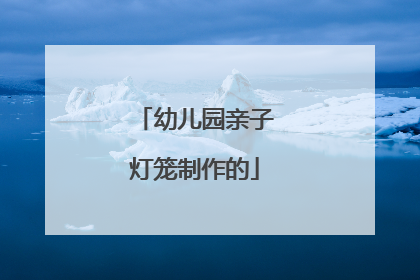 幼儿园亲子灯笼制作的