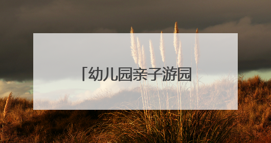 幼儿园亲子游园活动方案怎么写