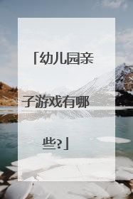 幼儿园亲子游戏有哪些?