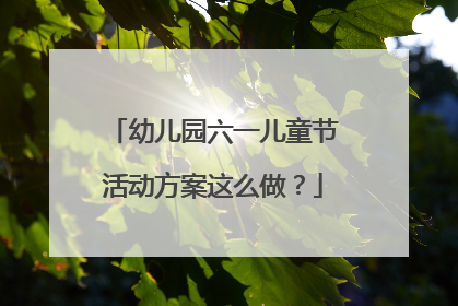 幼儿园六一儿童节活动方案这么做？
