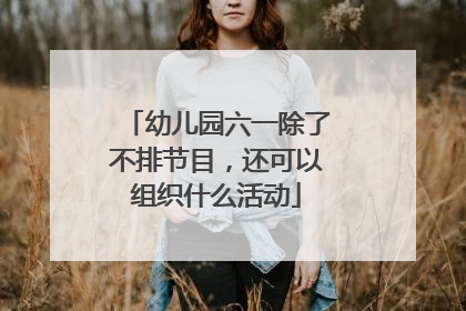 幼儿园六一除了不排节目，还可以组织什么活动