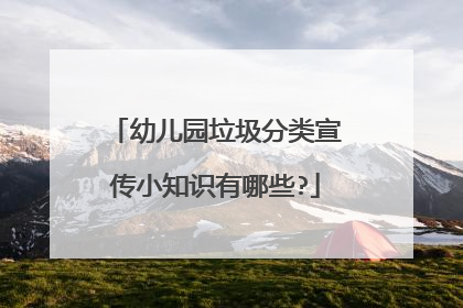 幼儿园垃圾分类宣传小知识有哪些?