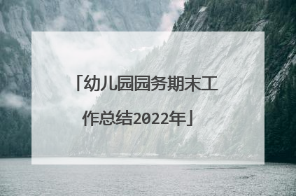 幼儿园园务期末工作总结2022年