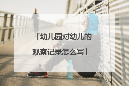 幼儿园对幼儿的观察记录怎么写