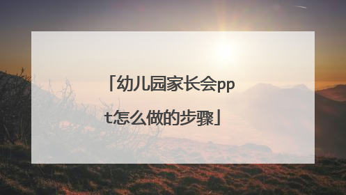 幼儿园家长会ppt怎么做的步骤