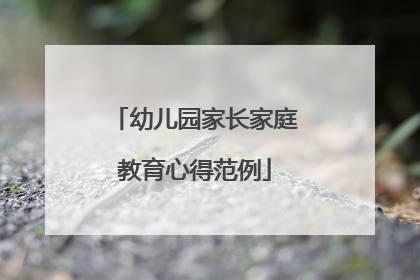 幼儿园家长家庭教育心得范例