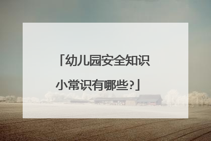 幼儿园安全知识小常识有哪些?