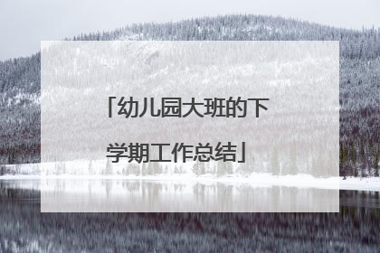 幼儿园大班的下学期工作总结