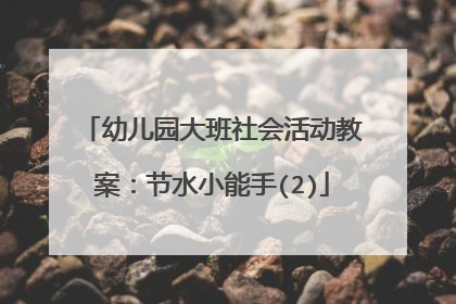 幼儿园大班社会活动教案：节水小能手(2)