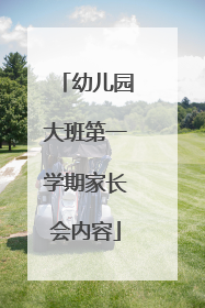 幼儿园大班第一学期家长会内容