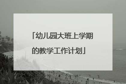 幼儿园大班上学期的教学工作计划