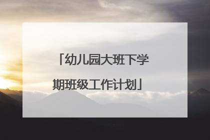 幼儿园大班下学期班级工作计划