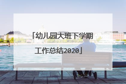 幼儿园大班下学期工作总结2020