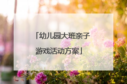 幼儿园大班亲子游戏活动方案