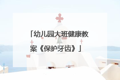 幼儿园大班健康教案《保护牙齿》