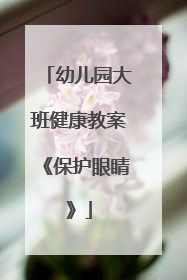 幼儿园大班健康教案《保护眼睛》