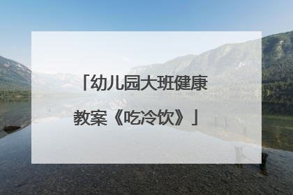 幼儿园大班健康教案《吃冷饮》