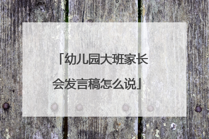 幼儿园大班家长会发言稿怎么说