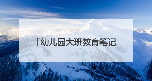 幼儿园大班教育笔记感想范文(五篇)