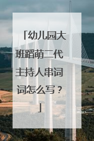 幼儿园大班蹈萌二代主持人串词词怎么写？