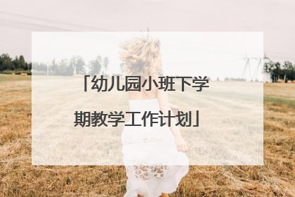 幼儿园小班下学期教学工作计划