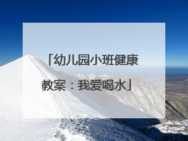 幼儿园小班健康教案:我爱喝水