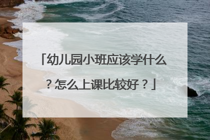 幼儿园小班应该学什么?怎么上课比较好?