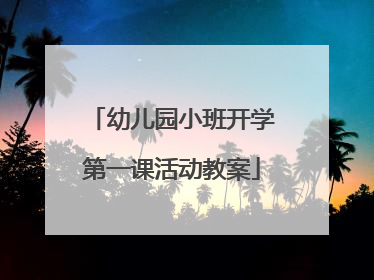 幼儿园小班开学第一课活动教案