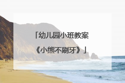 幼儿园小班教案《小熊不刷牙》