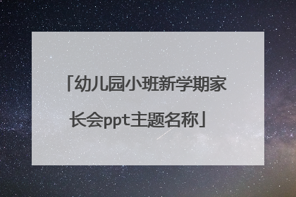 幼儿园小班新学期家长会ppt主题名称