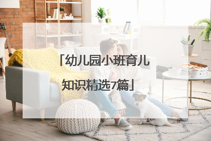 幼儿园小班育儿知识精选7篇