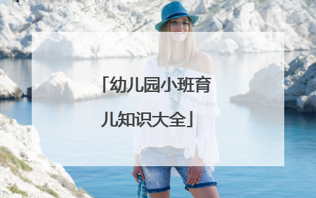 幼儿园小班育儿知识大全