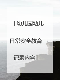 幼儿园幼儿日常安全教育记录内容