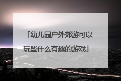 幼儿园户外郊游可以玩些什么有趣的游戏