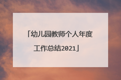 幼儿园教师个人年度工作总结2021