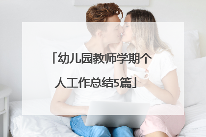 幼儿园教师学期个人工作总结5篇