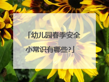 幼儿园春季安全小常识有哪些?