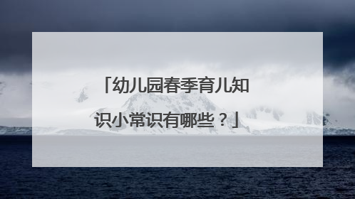 幼儿园春季育儿知识小常识有哪些？