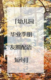 幼儿园毕业季朋友圈配语短句